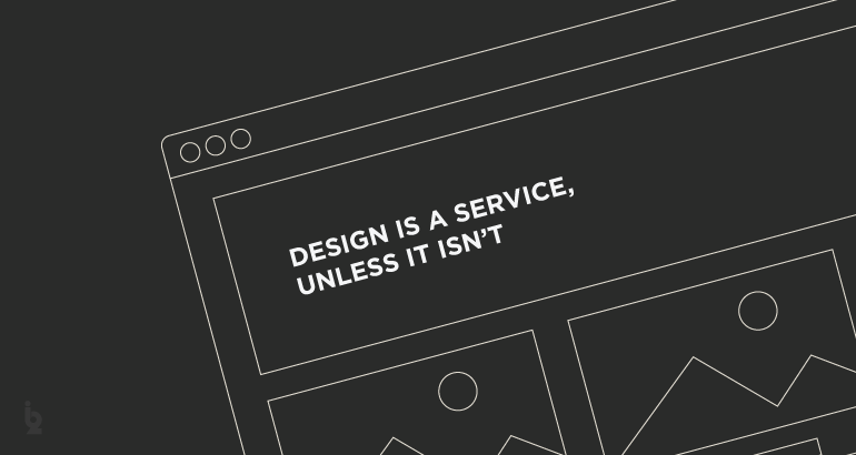 Design Is A Service, Unless It Isn’t
